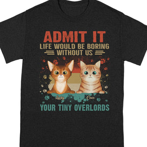 GeckoCustom Admit It Life Would Be Boring Without Me Your Tiny Overlords Shirt Cat N304 889575