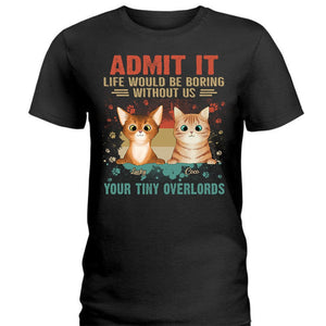 GeckoCustom Admit It Life Would Be Boring Without Me Your Tiny Overlords Shirt Cat N304 889575