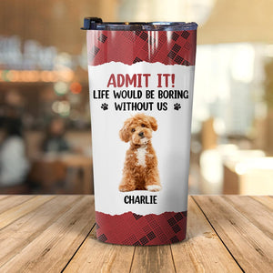 GeckoCustom Custom Photo Life Would Be Boring Without Me Dog Tumbler HA75 891192 20 oz / 1 Side