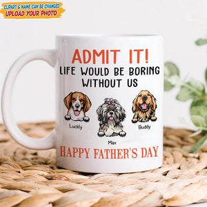 GeckoCustom Happy father's Day Admit It! Life Would Be Boring Without Me Dog Cat Mug N304 889235