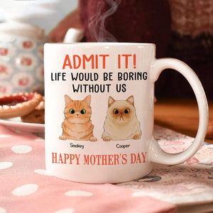 GeckoCustom Happy Mother's Day Admit It! Life Would Be Boring Without Me Dog Cat Mug N304 889233