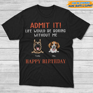 GeckoCustom Happy Birthday Admit It Life Would Be Boring Without Me Dark Shirt N304 889048